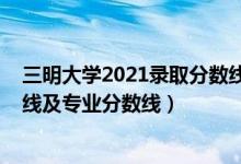 三明大学2021录取分数线（三明学院2021年各省录取分数线及专业分数线）