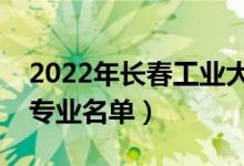 2022年长春工业大学有哪些专业（国家特色专业名单）