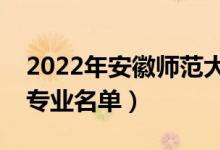 2022年安徽师范大学有哪些专业（国家特色专业名单）