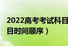 2022高考考试科目时间表（2022高考考试科目时间顺序）