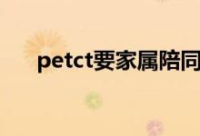 petct要家属陪同吗（petct要多少钱）