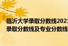 临沂大学录取分数线2021招生简章（临沂大学2021年各省录取分数线及专业分数线）