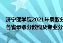 济宁医学院2021年录取分数线是多少（济宁医学院2021年各省录取分数线及专业分数线）