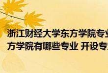 浙江财经大学东方学院专业怎么样（2022年浙江财经大学东方学院有哪些专业 开设专业名单）