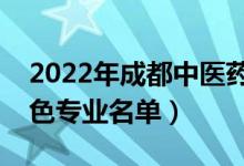 2022年成都中医药大学有哪些专业（国家特色专业名单）