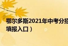 鄂尔多斯2021年中考分招统招（2022年鄂尔多斯中考志愿填报入口）