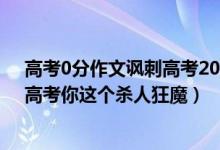 高考0分作文讽刺高考2017（史上最牛B的高考零分作文：高考你这个杀人狂魔）