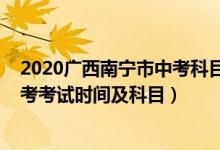 2020广西南宁市中考科目及各科分数（2022广西南宁市中考考试时间及科目）