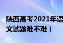 陕西高考2021年语文试题（2022陕西高考语文试题难不难）