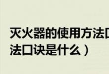 灭火器的使用方法口诀四字（灭火器的使用方法口诀是什么）