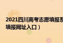 2021四川高考志愿填报系统登录入口（四川2022高考志愿填报网址入口）