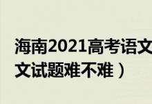 海南2021高考语文试题（2022年海南高考语文试题难不难）