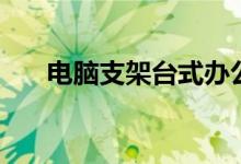 电脑支架台式办公（电脑支架怎么用）