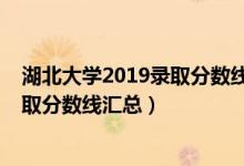 湖北大学2019录取分数线是多少（2019湖北大学各专业录取分数线汇总）