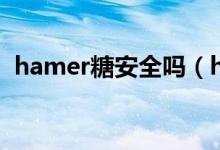 hamer糖安全吗（hamer糖吃多有危害吗）