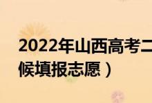 2022年山西高考二本志愿填报时间（什么时候填报志愿）