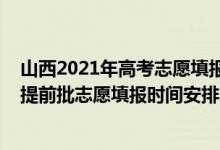 山西2021年高考志愿填报时间和截止时间（山西2022高考提前批志愿填报时间安排）