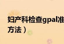 妇产科检查gpal准确吗（妇产科检查gpal的方法）