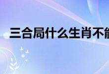 三合局什么生肖不能用（三合局什么意思）