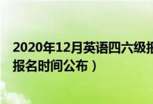 2020年12月英语四六级报名时间（2020下半年英语四六级报名时间公布）