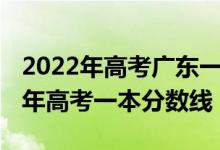 2022年高考广东一本预测分数线（预计2022年高考一本分数线）