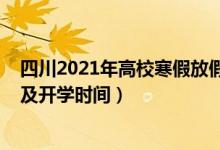 四川2021年高校寒假放假时间（2021四川各高校暑假放假及开学时间）