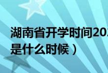 湖南省开学时间2020（湖南2020年开学时间是什么时候）