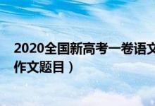 2020全国新高考一卷语文作文（2022全国新高考Ⅱ卷语文作文题目）