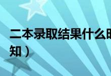 二本录取结果什么时候公布（本科二批录取通知）