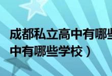 成都私立高中有哪些学费是多少（成都私立高中有哪些学校）