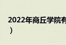 2022年商丘学院有哪些专业（开设专业名单）