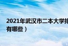 2021年武汉市二本大学排名一览表（2022武汉的二本大学有哪些）