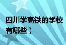 四川学高铁的学校（四川省有高铁专业的学校有哪些）