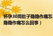 怀孕30周肚子隐隐作痛怎么回事检查都正常（怀孕30周肚子隐隐作痛怎么回事）