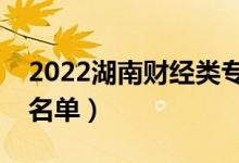 2022湖南财经类专科院校有哪些（最新院校名单）