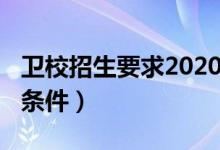 卫校招生要求2020年（2022读卫校需要什么条件）