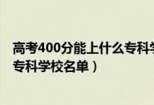 高考400分能上什么专科学校（2022高考400分左右的公办专科学校名单）