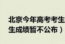 北京今年高考考生成绩（北京高考前20名考生成绩暂不公布）