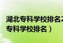 湖北专科学校排名2021年（2022年湖北十大专科学校排名）