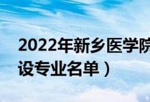 2022年新乡医学院三全学院有哪些专业（开设专业名单）