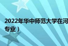 2022年华中师范大学在河南招生计划及招生人数（都招什么专业）