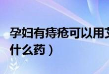 孕妇有痔疮可以用艾灸吗（孕妇有痔疮可以用什么药）