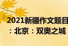 2021新疆作文题目（2022新疆高考作文题目：北京：双奥之城）