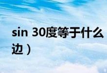 sin 30度等于什么（sin30度是什么边比什么边）