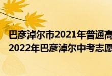 巴彦淖尔市2021年普通高中网报志愿和招生录取实施办法（2022年巴彦淖尔中考志愿填报技巧）