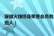 穿越火线终身荣誉会员有几个（穿越火线终身荣誉会员有哪些人）