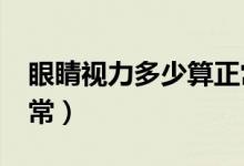 眼睛视力多少算正常5.0（眼睛视力多少算正常）