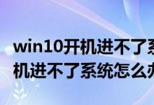 win10开机进不了系统且无法修复（win10开机进不了系统怎么办）