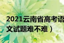 2021云南省高考语文试卷（2022云南高考语文试题难不难）