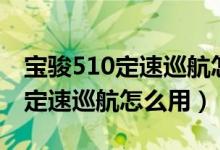 宝骏510定速巡航怎么用图片教程（宝骏510定速巡航怎么用）